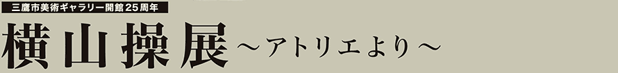 横山操展 ～アトリエより～
