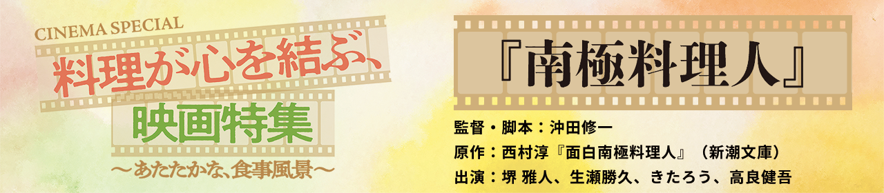CINEMA SPECIAL 料理が心を結ぶ、映画特集『南極料理人』